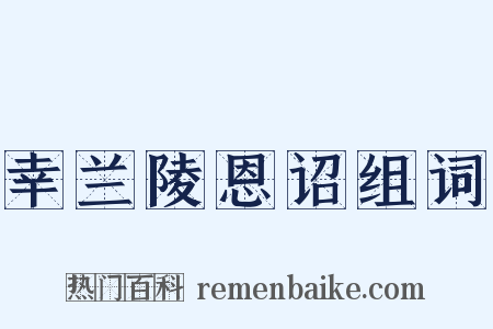 幸兰陵恩诏组词是什么意思的图片